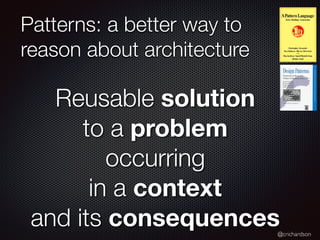 @crichardson
Patterns: a better way to
reason about architecture
Reusable solution
to a problem
occurring
in a context
and its consequences
 