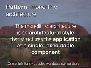 @crichardson
Pattern: monolithic
architecture
*Or multiple tightly coupled (via database) services
The monolithic architecture
is an architectural style
that structures the application
as a single* executable
component
 