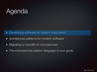 @crichardson
Agenda
Developing software for today’s crazy world
Architecture patterns for modern software
Migrating a monolith to microservices
The microservices pattern language is your guide
 