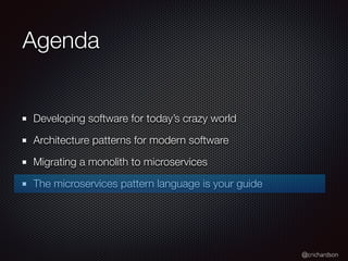 @crichardson
Agenda
Developing software for today’s crazy world
Architecture patterns for modern software
Migrating a monolith to microservices
The microservices pattern language is your guide
 