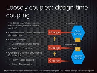 Loosely coupled: design-time
coupling
The degree to which service A is
forced to change in lock step with
service B
Caused...