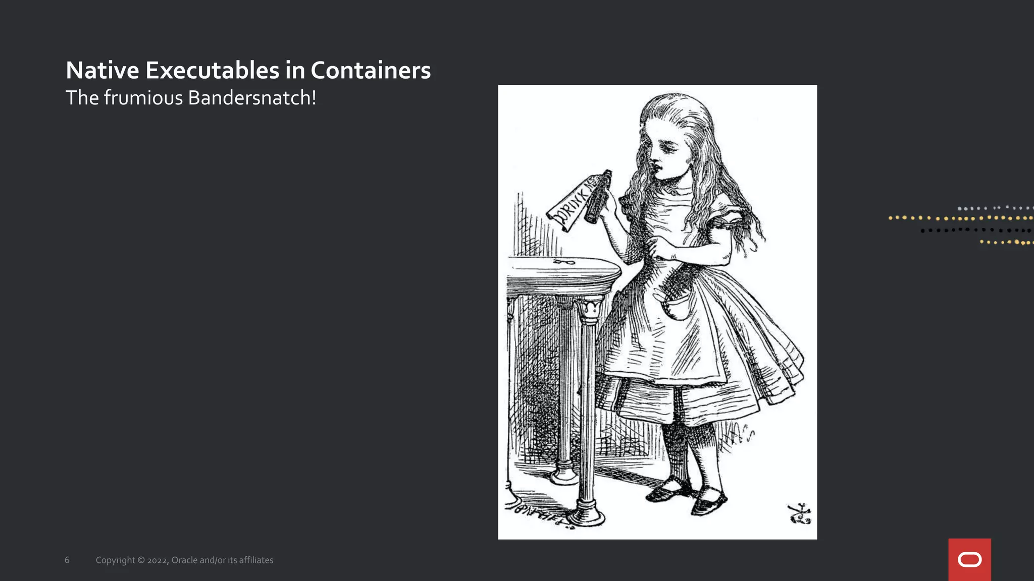 Native Executables in Containers
6 Copyright © 2022, Oracle and/or its affiliates
The frumious Bandersnatch!
 