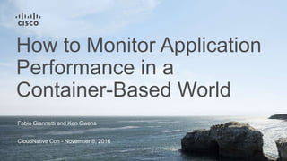 Fabio Giannetti and Ken Owens
CloudNative Con - November 8, 2016
How to Monitor Application
Performance in a
Container-Based World
 