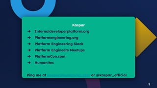 2
Kaspar
➔ Internaldeveloperplatform.org
➔ Platformengineering.org
➔ Platform Engineering Slack
➔ Platform Engineers Meetu...