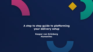 1
A step to step guide to platforming
your delivery setup
Kaspar von Grünberg
Humanitec
 
