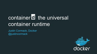 container the universal
container runtime
Justin Cormack, Docker
@justincormack
 