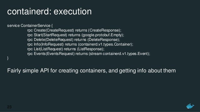 containerd: execution
service ContainerService {
rpc Create(CreateRequest) returns (CreateResponse);
rpc Start(StartReques...