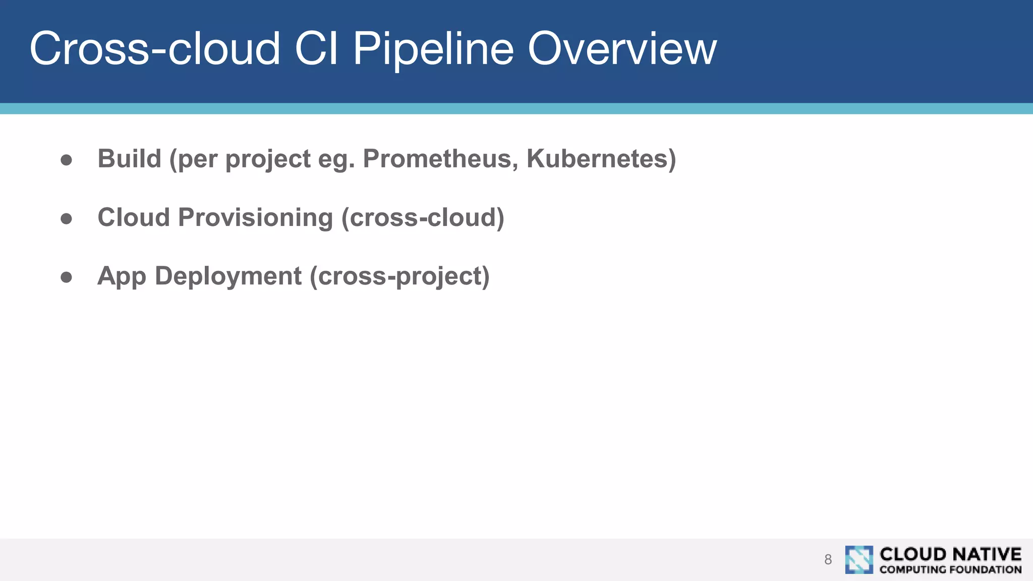 Cross-cloud CI Pipeline Overview
8
● Build (per project eg. Prometheus, Kubernetes)
● Cloud Provisioning (cross-cloud)
● App Deployment (cross-project)
 