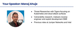 © 2020 Tigera, Inc. Proprietary and Conﬁdential
2
Your Speaker: Manoj Ahuje
● Threat Researcher with Tigera focusing on
Ku...