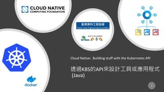 Cloud Native: Building stuff with the Kubernetes API
K8S API
(Java)
1
 