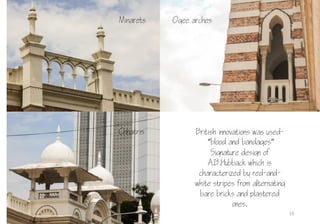 15
Ogee archesMinarets
Chhatris British innovations was used-
“blood and bandages”
Signature design of
A.B.Hubback which is
characterized by red-and-
white stripes from alternating
bare bricks and plastered
ones.
 