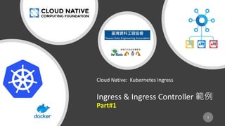 Cloud Native: Kubernetes Ingress
Ingress & Ingress Controller 範例
Part#1
1
 