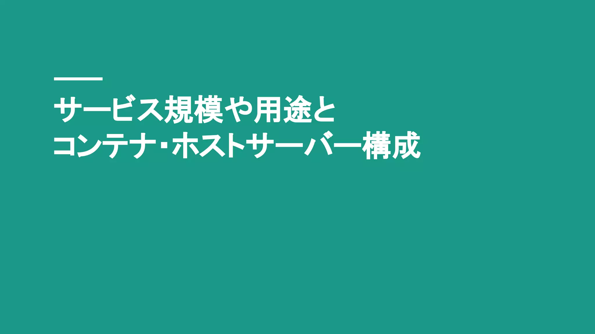 サービス規模や用途と
コンテナ・ホストサーバー構成
 