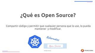 © 2022 Percona
¿Qué es Open Source?
Compartir código y permitir que cualquier persona que lo use, lo pueda
mantener y modi...