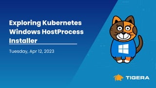 Exploring Kubernetes
Windows HostProcess
Installer
Tuesday, Apr 12, 2023
 