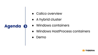 Agenda
● Calico overview
● A hybrid cluster
● Windows containers
● Windows HostProcess containers
● Demo
 