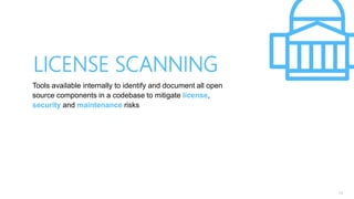 14
Tools available internally to identify and document all open
source components in a codebase to mitigate license,
security and maintenance risks
LICENSE SCANNING
 