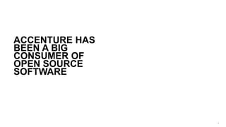 3
ACCENTURE HAS
BEEN A BIG
CONSUMER OF
OPEN SOURCE
SOFTWARE
 