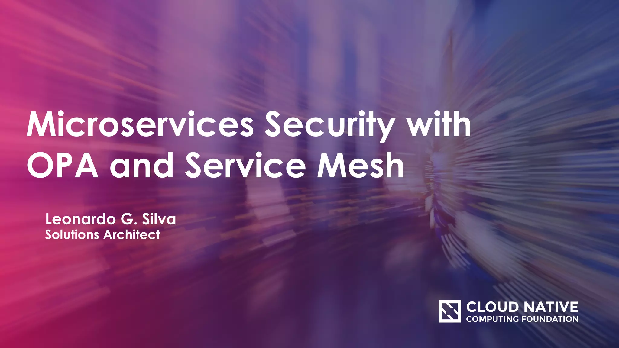 Microservices Security with
OPA and Service Mesh
Leonardo G. Silva
Solutions Architect
 
