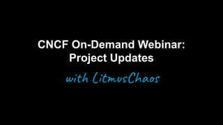 Confidential / © Harness Inc. 2022
CNCF On-Demand Webinar:
Project Updates
with LitmusChaos
 