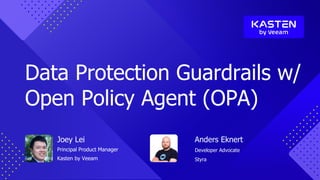 Joey Lei
Principal Product Manager
Kasten by Veeam
Anders Eknert
Developer Advocate
Styra
Data Protection Guardrails w/
Open Policy Agent (OPA)
 