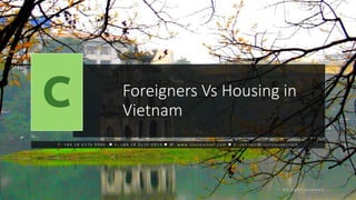 Foreigners Vs Housing in
Vietnam
T : + 8 4 2 8 6 2 7 6 9 9 0 0 ⚫ F : + 8 4 2 8 2 2 2 0 0 9 1 3 ⚫ W : w w w . c n c c o u n s e l . c o m ⚫ E : c o n t a c t @ c n c c o u n s e l . c o m
A l l r i g h t r e s e r v e d
 