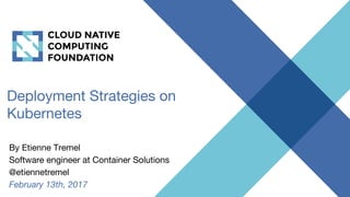 Deployment Strategies on
Kubernetes
By Etienne Tremel
Software engineer at Container Solutions
@etiennetremel
February 13th, 2017
 