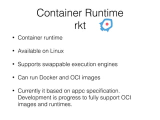 Container Runtime
rkt
• Container runtime
• Available on Linux
• Supports swappable execution engines
• Can run Docker and...