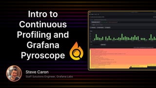 Intro to
Continuous
Profiling and
Grafana
Pyroscope
Steve Caron
Staff Solutions Engineer, Grafana Labs
 