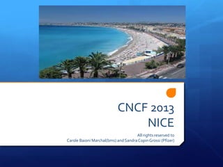 CNCF 2013
NICE
All rights reserved to
Carole Baioni Marchal(bms) and Sandra Copin Grossi (Pfizer)

 