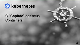 © 2019 Cloud Native Computing Foundation7
O “Capitão” dos seus
Containers
 