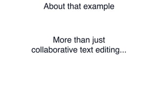 More than just
collaborative text editing...
About that example
 