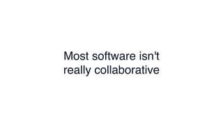 Most software isn't
really collaborative
 