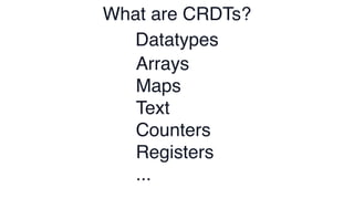 What are CRDTs?
Datatypes
Arrays
Maps
Text
Counters
Registers
...
 