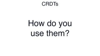 CRDTs
How do you
use them?
 