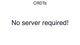 No server required!
CRDTs
 