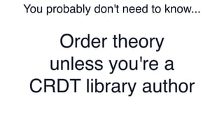 You probably don't need to know...
Order theory
unless you're a
CRDT library author
 