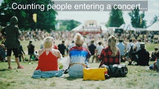 Counting people entering a concert...
 