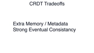 CRDT Tradeoffs
Extra Memory / Metadata
Strong Eventual Consistancy
 