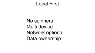 Local First
No spinners
Multi device
Network optional
Data ownership
 