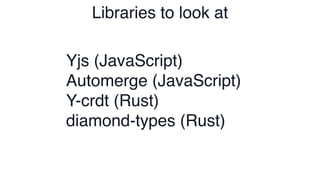 Libraries to look at
Yjs (JavaScript)
Automerge (JavaScript)
Y-crdt (Rust)
diamond-types (Rust)
 