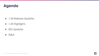 © 2022 Cloud Native Computing Foundation
3
Agenda
★ 1.24 Release Updates
★ 1.23 Highlights
★ SIG Updates
★ Q&A
 