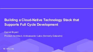 Building a Cloud-Native Technology Stack that
Supports Full Cycle Development
Daniel Bryant
Product Architect, Ambassador Labs (formerly Datawire)
 