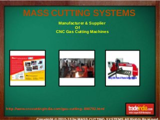 MASS CUTTING SYSTEMS
http://www.cnccuttingindia.com/gas-cutting--890792.html
Manufacturer & Supplier
Of
CNC Gas Cutting Machines
 