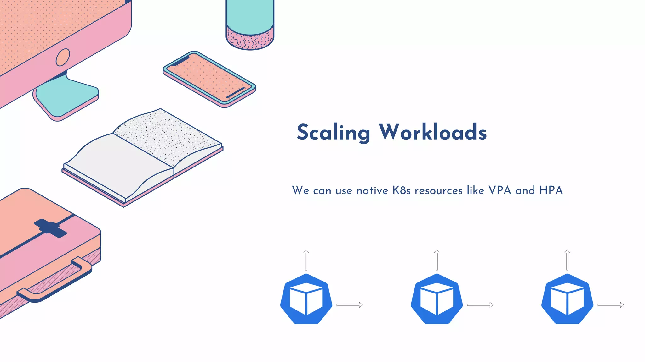 We can use native K8s resources like VPA and HPA
Scaling Workloads
 