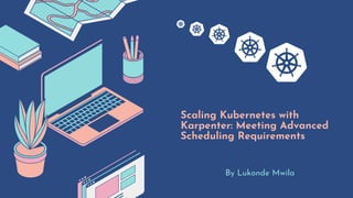 Scaling Kubernetes with
Karpenter: Meeting Advanced
Scheduling Requirements
By Lukonde Mwila
 