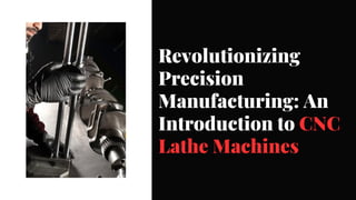 Revolutionizing
Precision
Manufacturing: An
Introduction to CNC
Lathe Machines
 