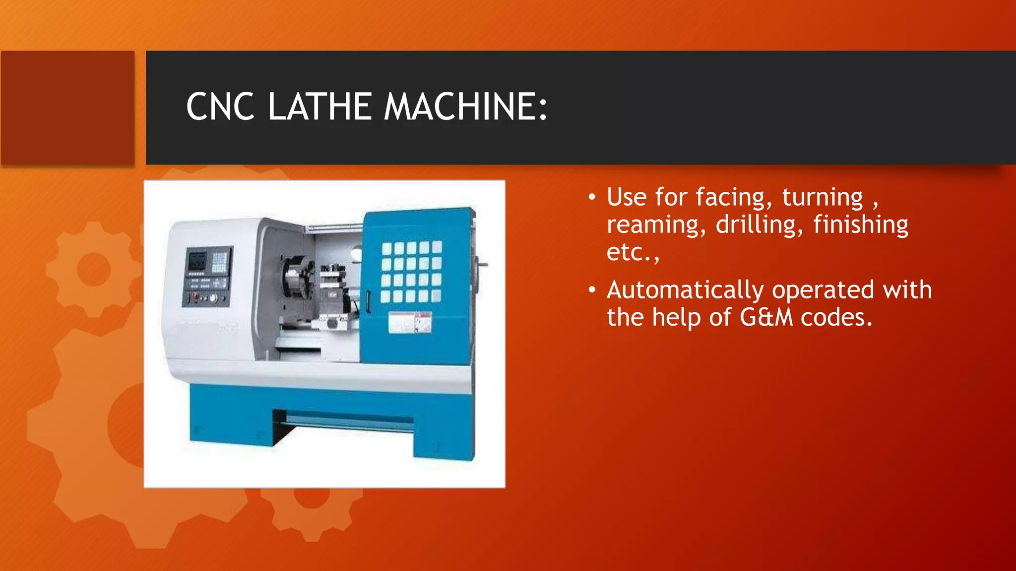 CNC LATHE MACHINE:
&bull; Use for facing, turning ,
reaming, drilling, finishing
etc.,
&bull; Automatically operated with
the help of G&M codes.
 