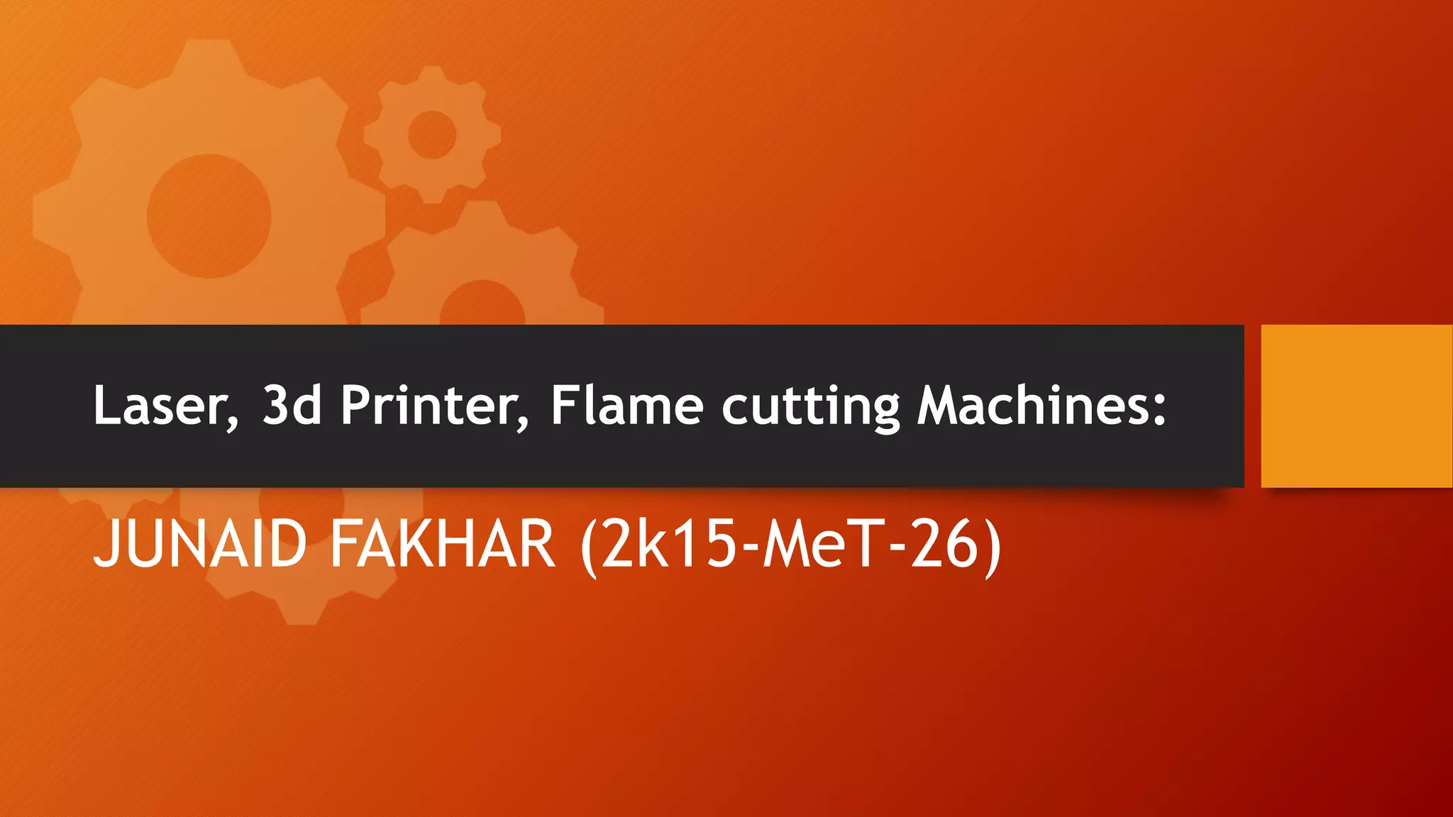 Laser, 3d Printer, Flame cutting Machines:
JUNAID FAKHAR (2k15-MeT-26)
 