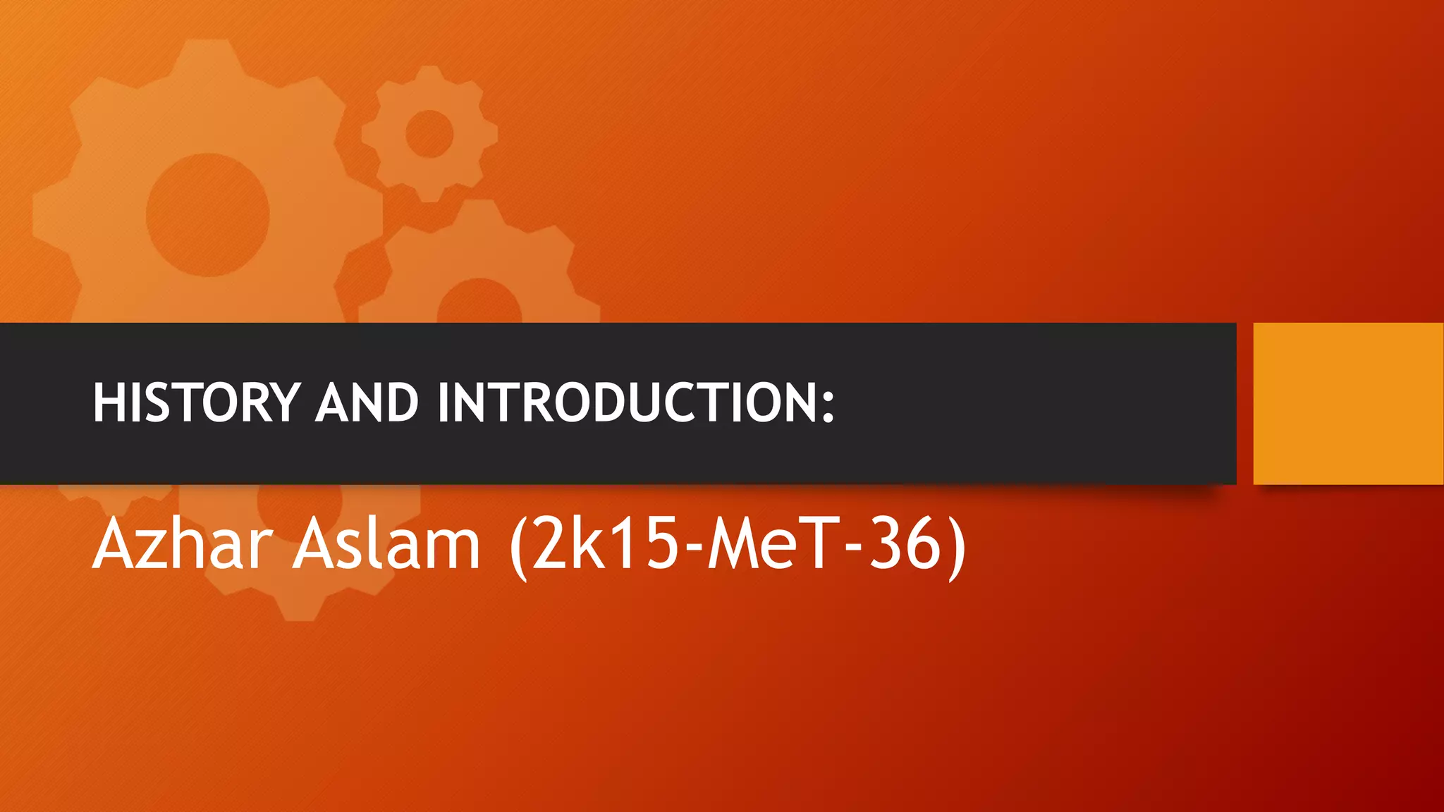HISTORY AND INTRODUCTION:
Azhar Aslam (2k15-MeT-36)
 